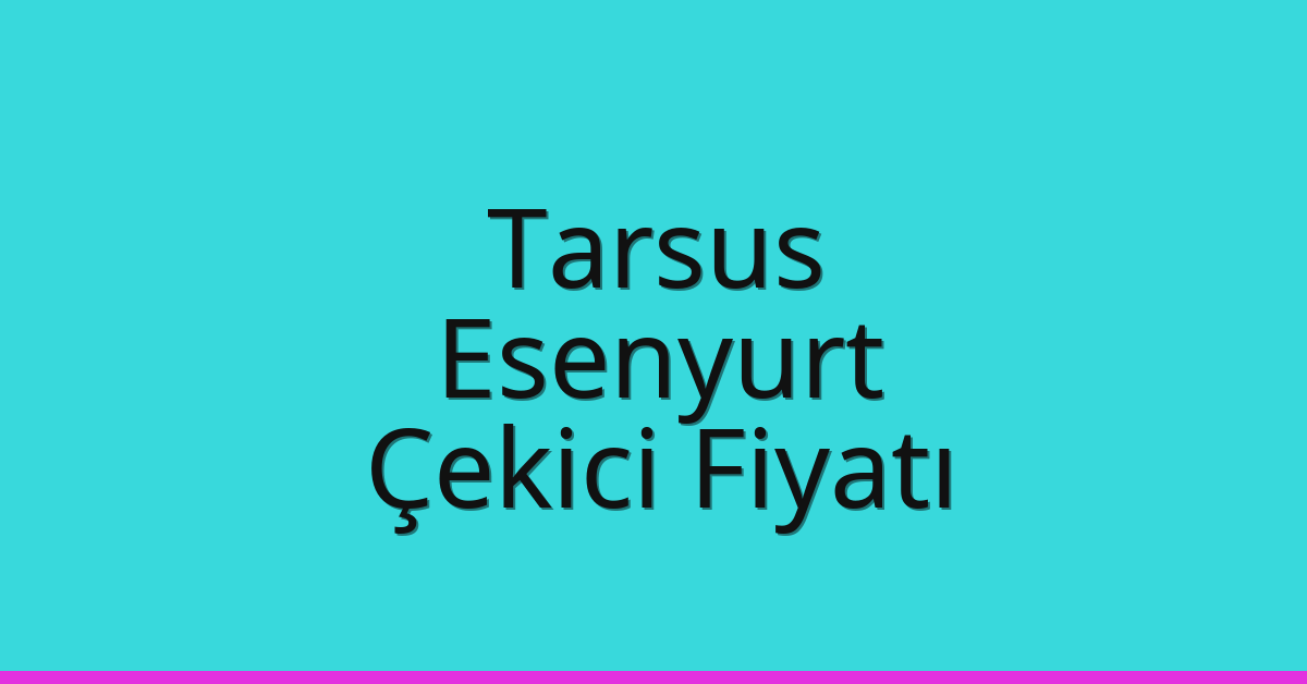 Tarsus – Esenyurt Çekici Fiyatı