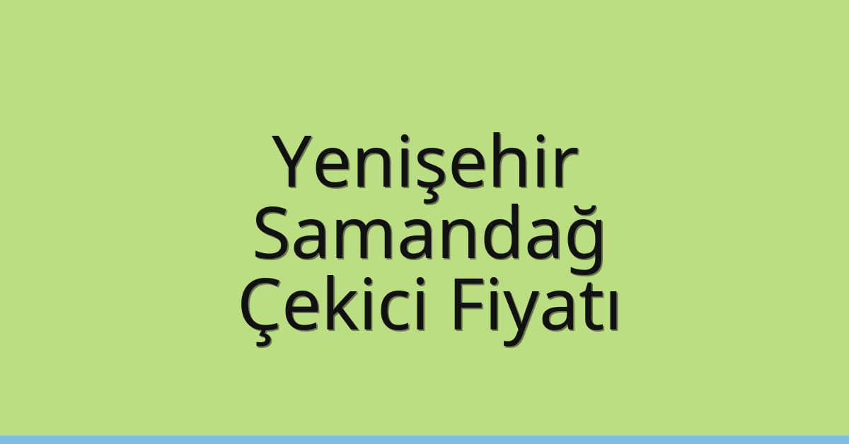 Yenişehir – Samandağ Çekici Fiyatı