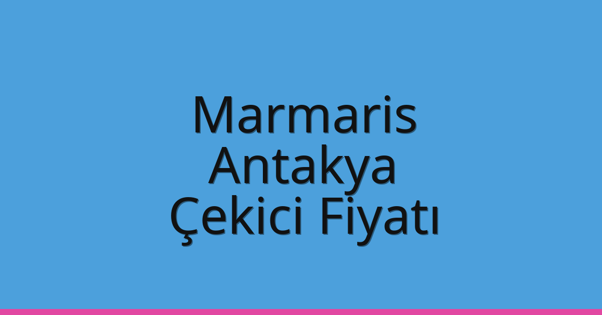 Marmaris – Antakya Çekici Fiyatı