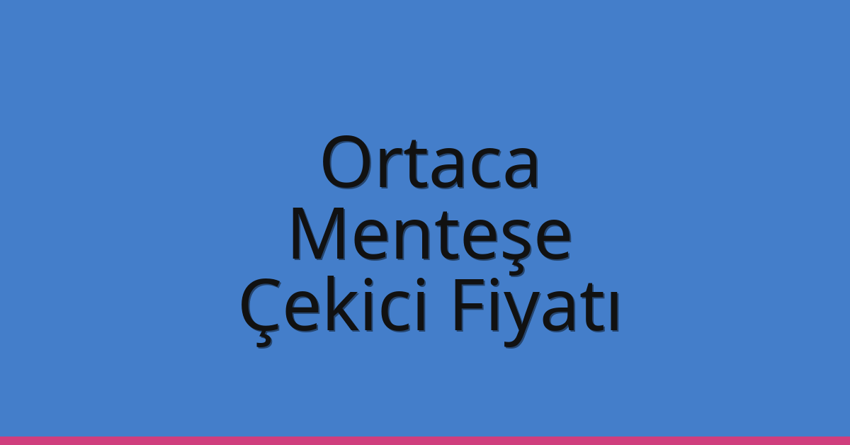 Ortaca – Menteşe Çekici Fiyatı