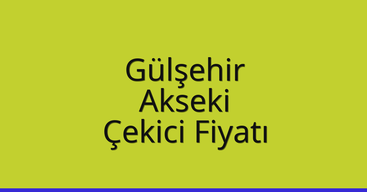 Gülşehir – Akseki Çekici Fiyatı