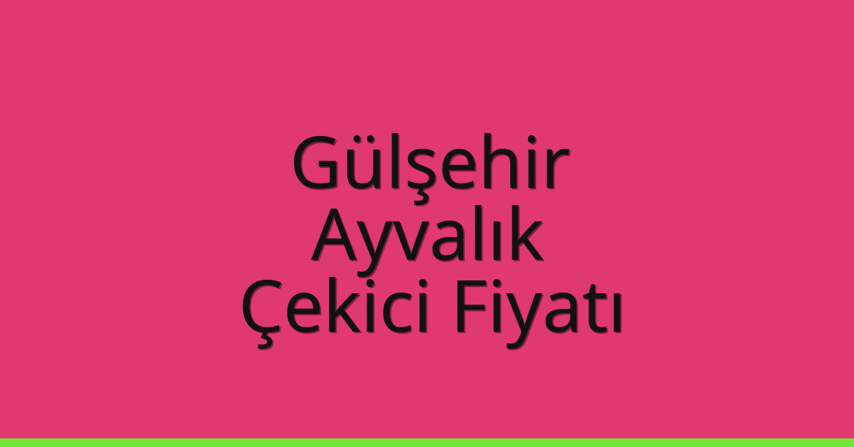 Gülşehir – Ayvalık Çekici Fiyatı