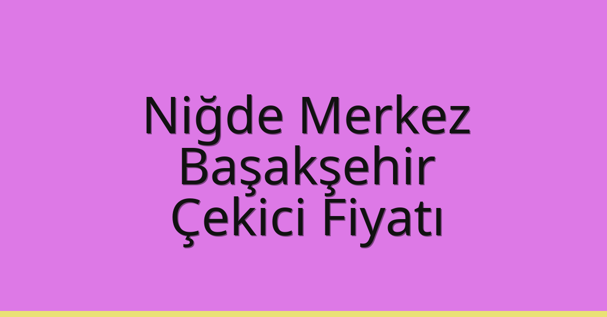 Niğde Merkez – Başakşehir Çekici Fiyatı