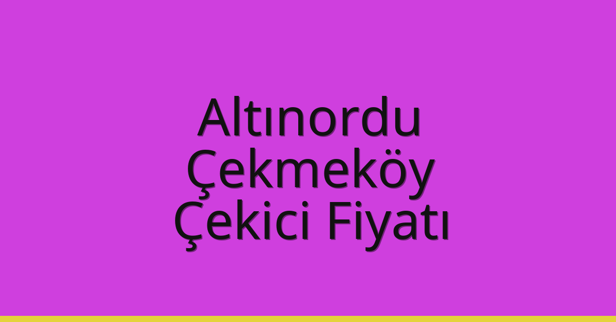 Altınordu – Çekmeköy Çekici Fiyatı