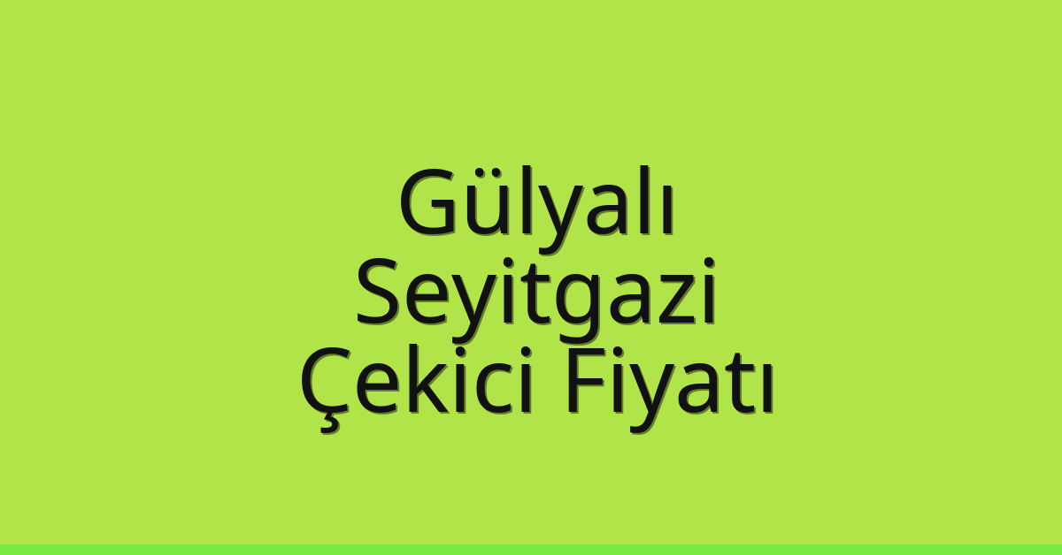 Gülyalı – Seyitgazi Çekici Fiyatı