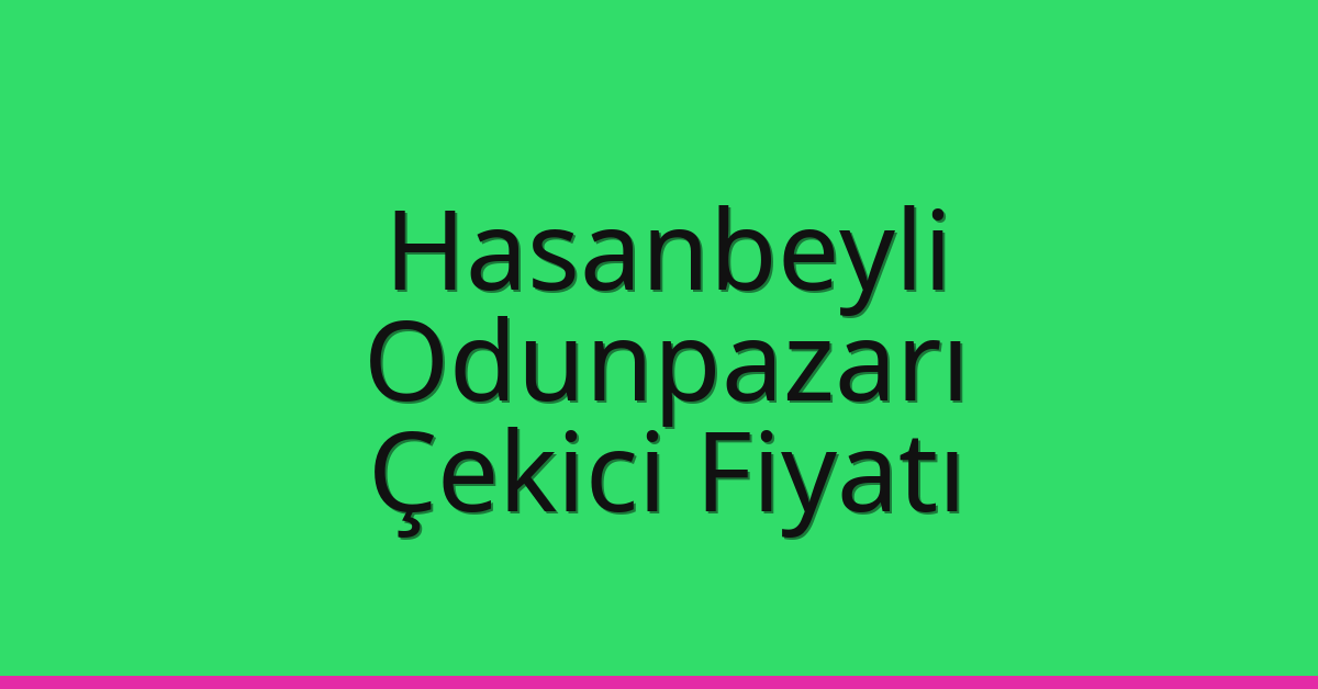 Hasanbeyli – Odunpazarı Çekici Fiyatı