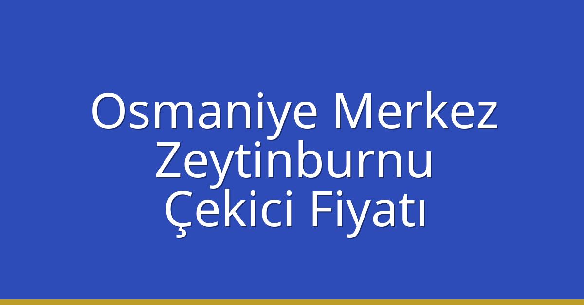 Osmaniye Merkez – Zeytinburnu Çekici Fiyatı