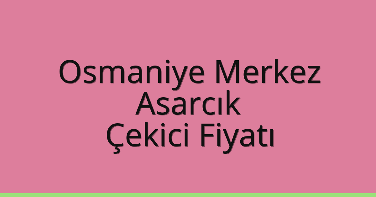 Osmaniye Merkez – Asarcık Çekici Fiyatı