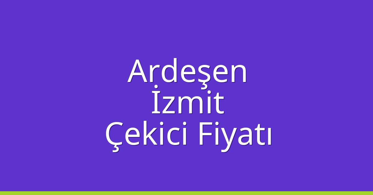 Ardeşen – İzmit Çekici Fiyatı