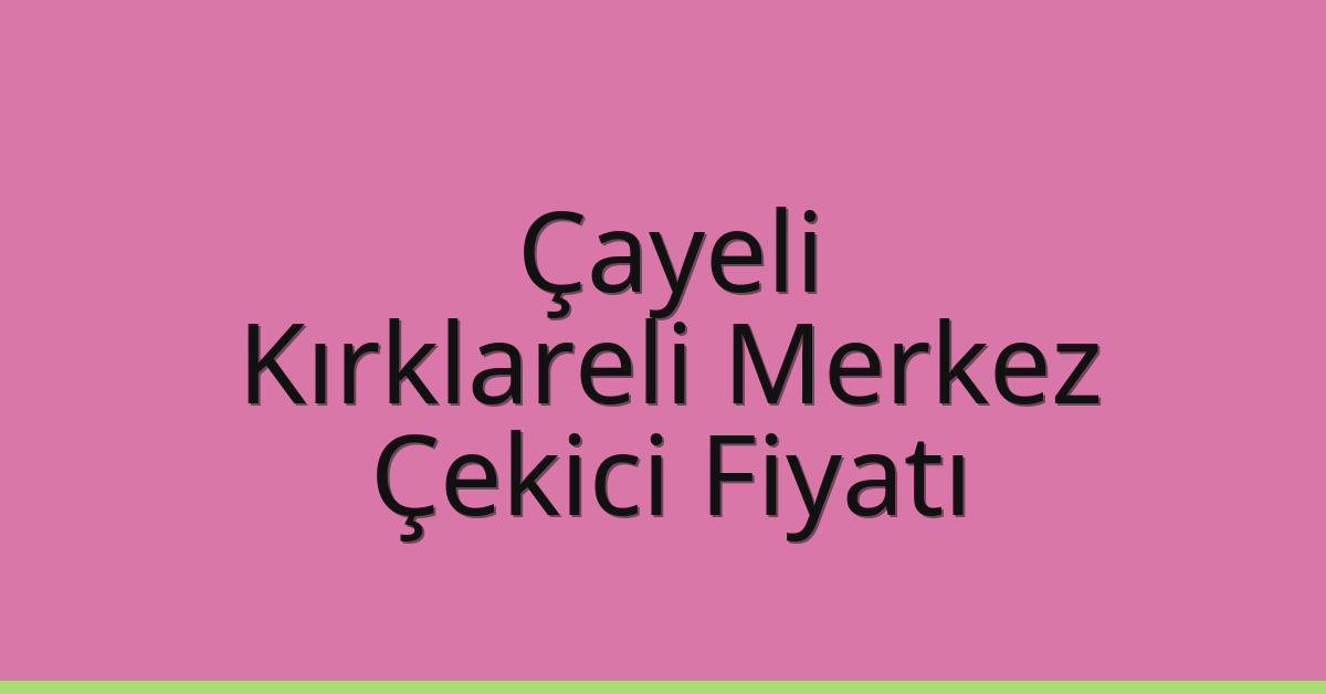 Çayeli – Kırklareli Merkez Çekici Fiyatı