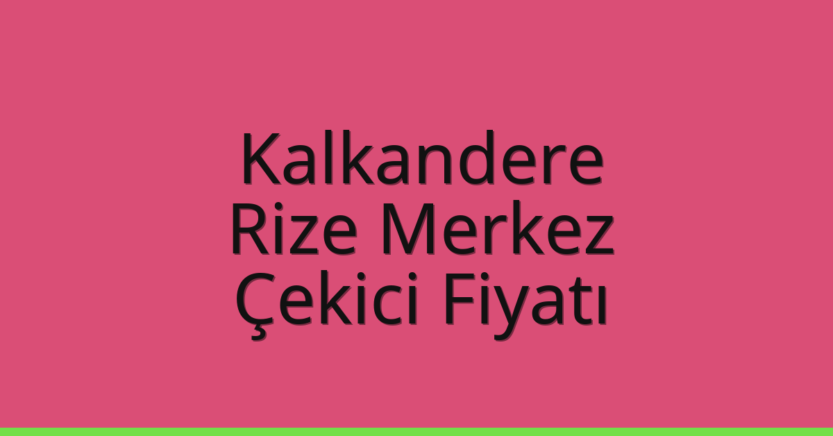 Kalkandere – Rize Merkez Çekici Fiyatı