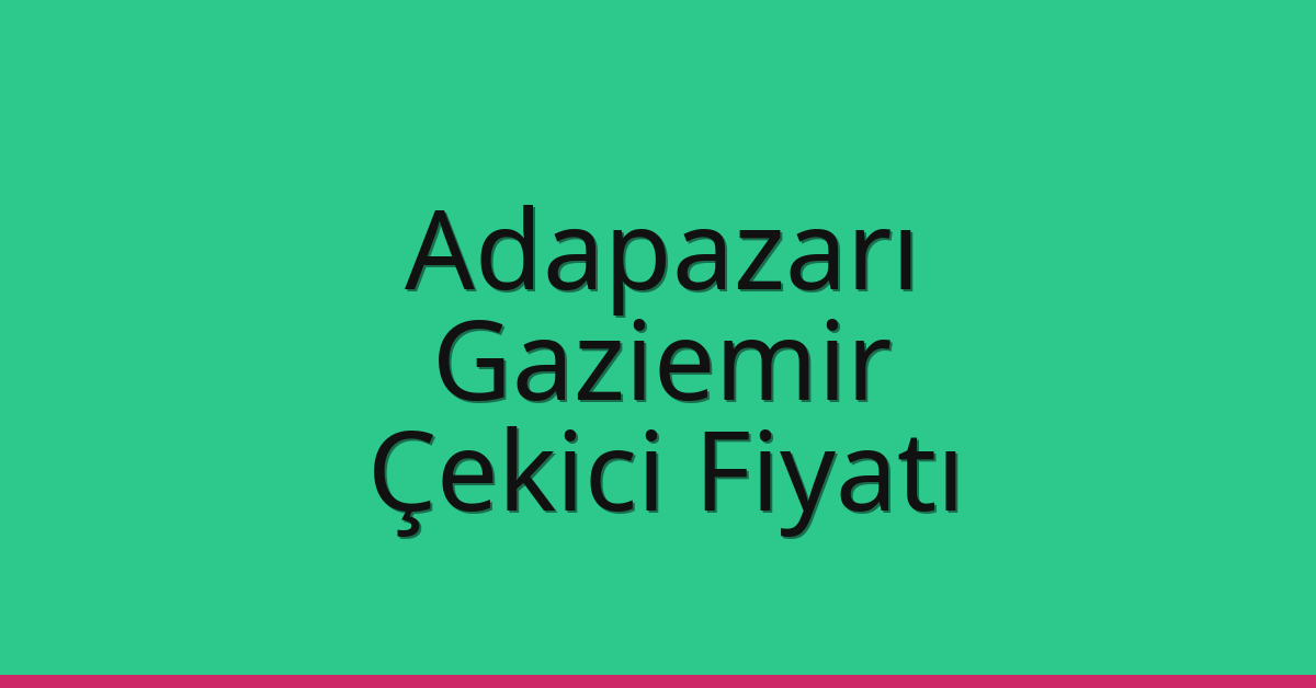 Adapazarı – Gaziemir Çekici Fiyatı