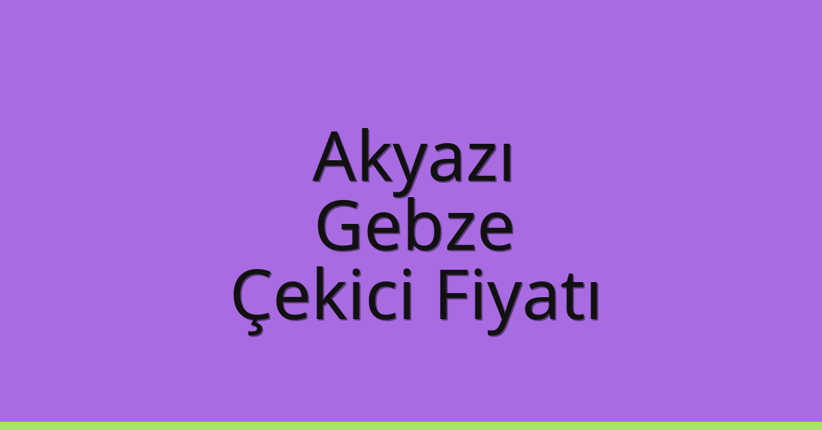 Akyazı – Gebze Çekici Fiyatı