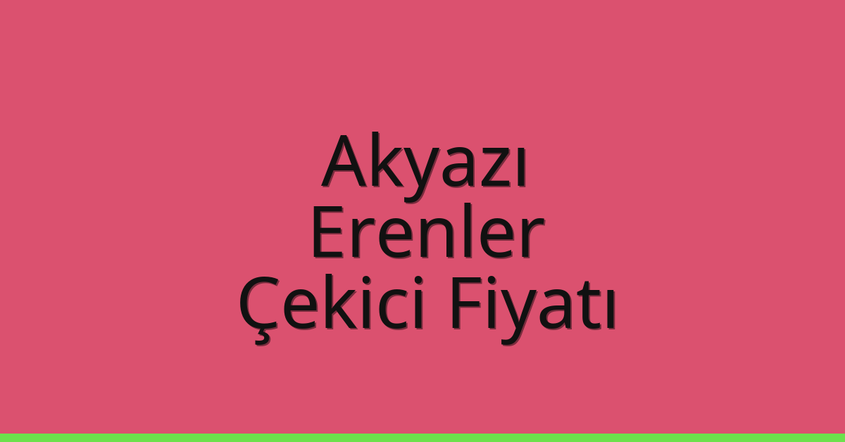 Akyazı – Erenler Çekici Fiyatı