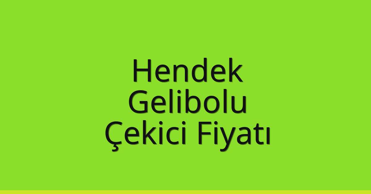 Hendek – Gelibolu Çekici Fiyatı
