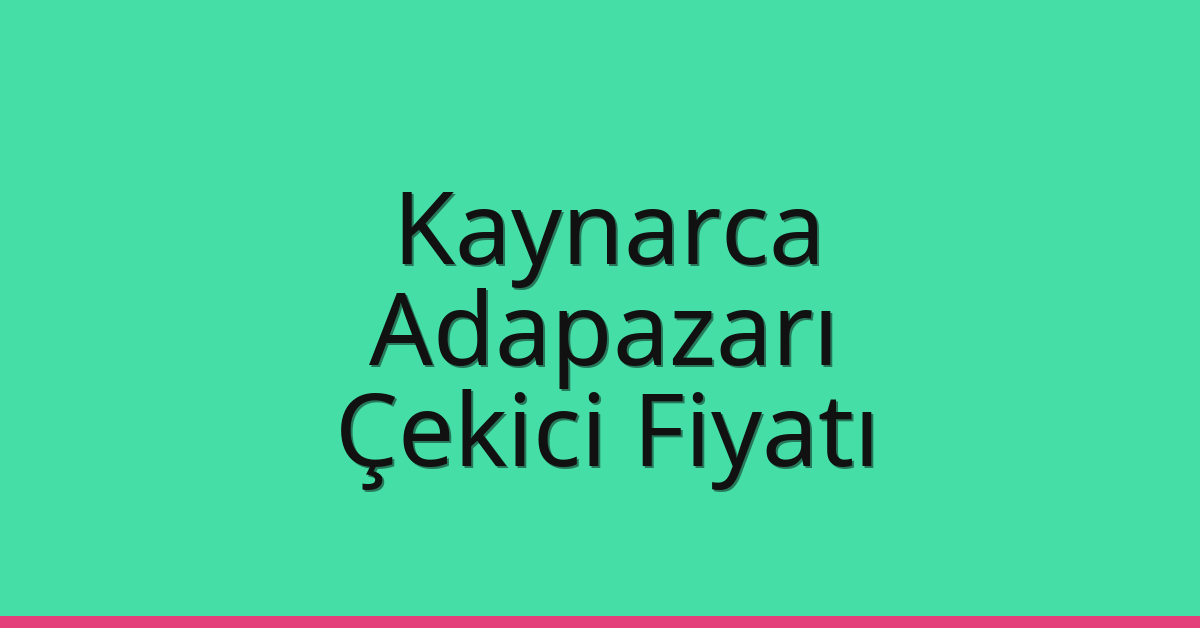 Kaynarca – Adapazarı Çekici Fiyatı