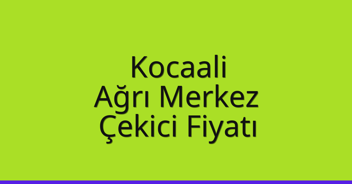 Kocaali – Ağrı Merkez Çekici Fiyatı