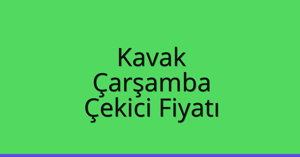 Kavak – Çarşamba Çekici Fiyatı