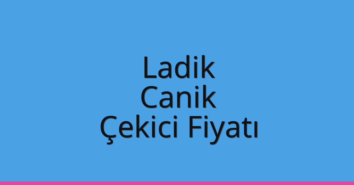 Ladik – Canik Çekici Fiyatı