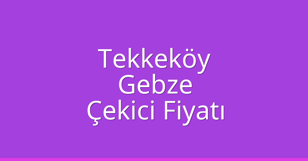 Tekkeköy – Gebze Çekici Fiyatı
