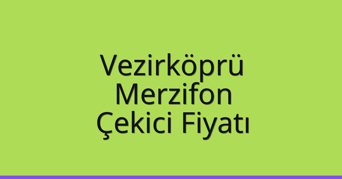Vezirköprü – Merzifon Çekici Fiyatı