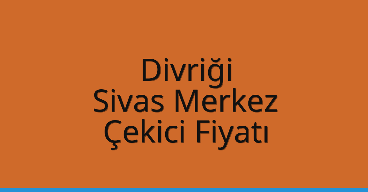 Divriği – Sivas Merkez Çekici Fiyatı