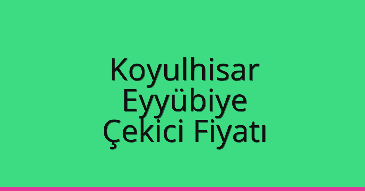 Koyulhisar – Eyyübiye Çekici Fiyatı