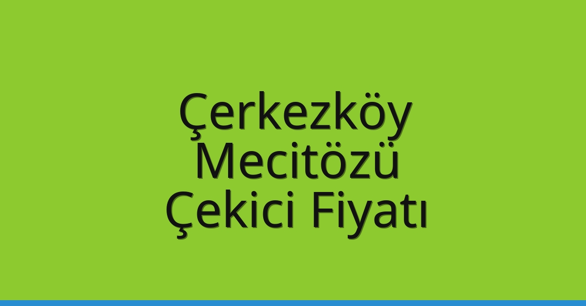 Çerkezköy – Mecitözü Çekici Fiyatı