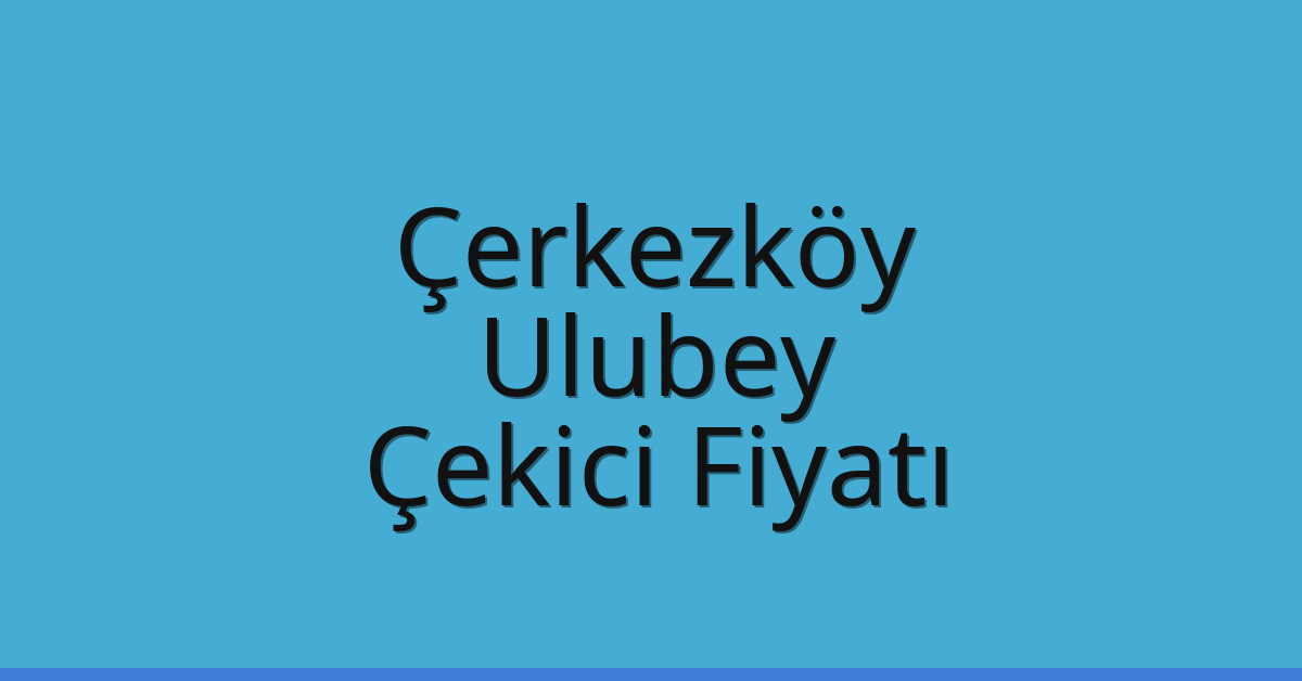 Çerkezköy – Ulubey Çekici Fiyatı