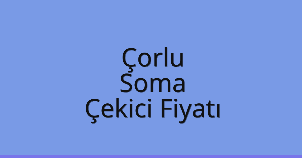Çorlu – Soma Çekici Fiyatı