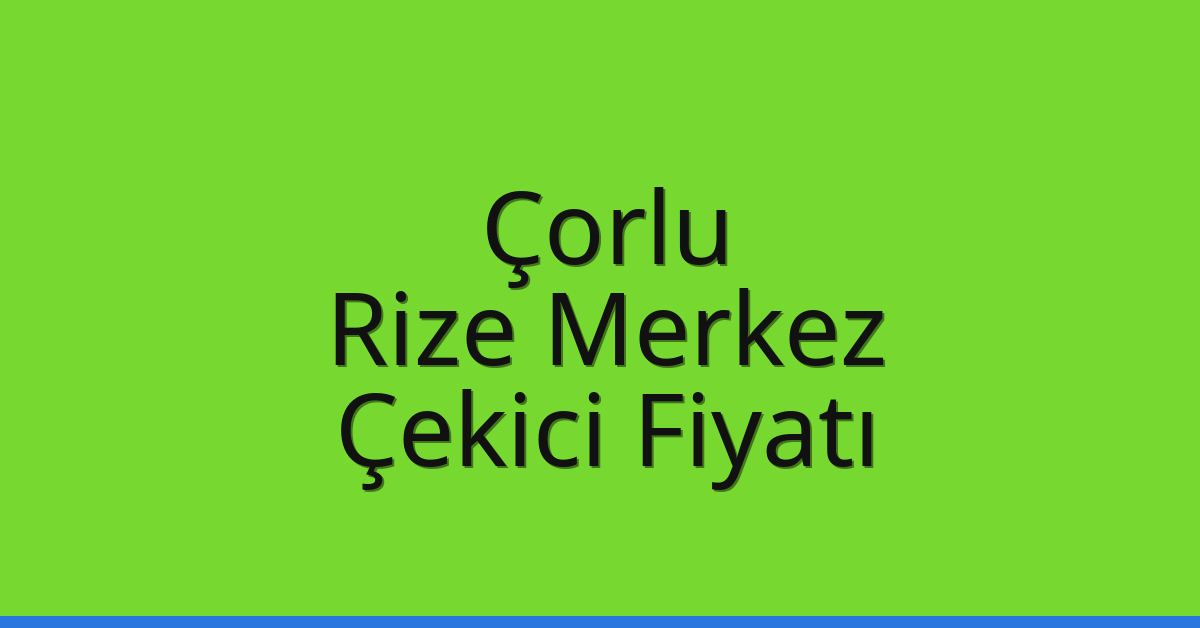 Çorlu – Rize Merkez Çekici Fiyatı