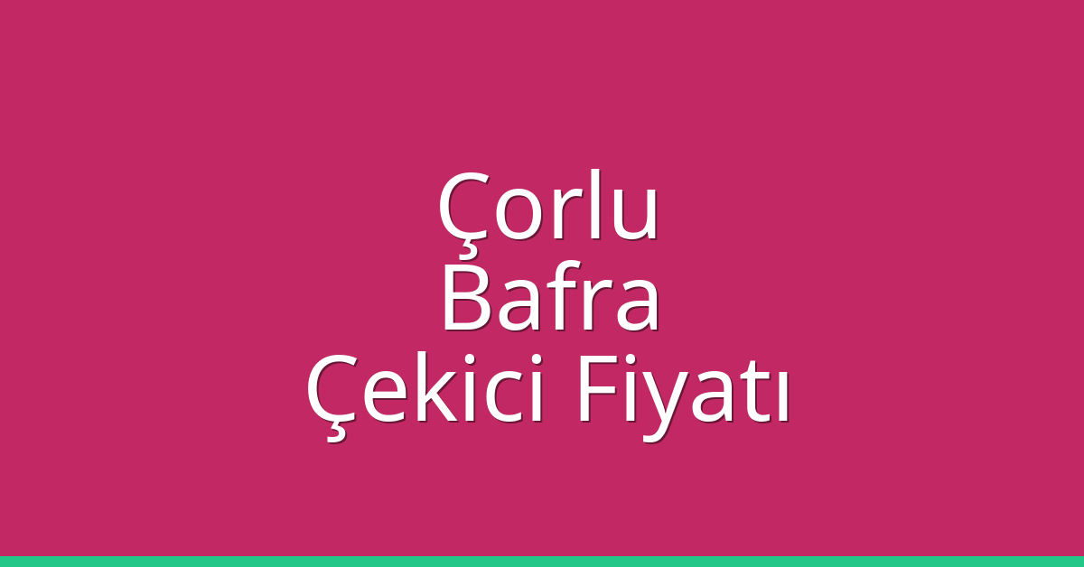 Çorlu – Bafra Çekici Fiyatı