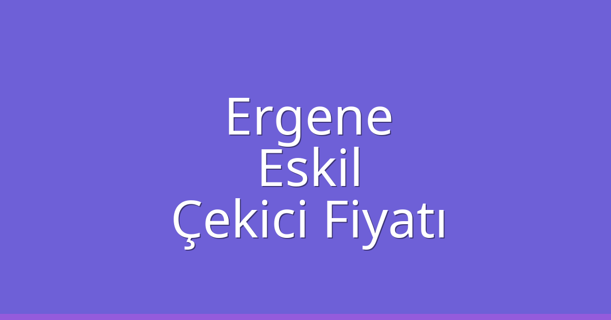 Ergene – Eskil Çekici Fiyatı