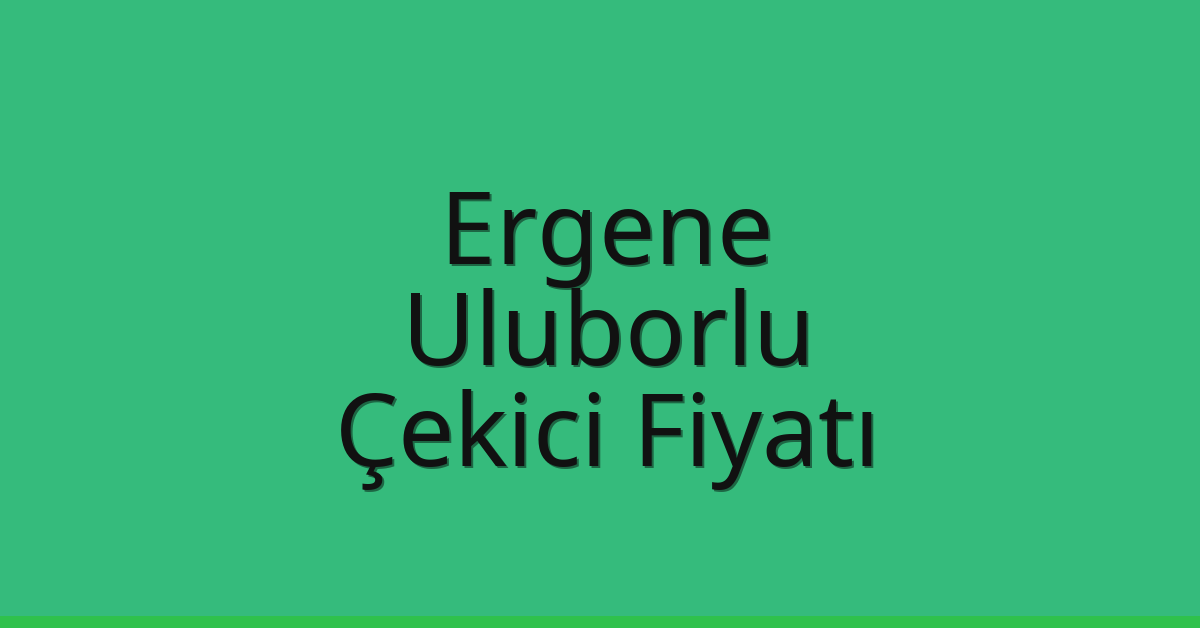 Ergene – Uluborlu Çekici Fiyatı