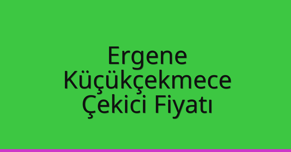 Ergene – Küçükçekmece Çekici Fiyatı