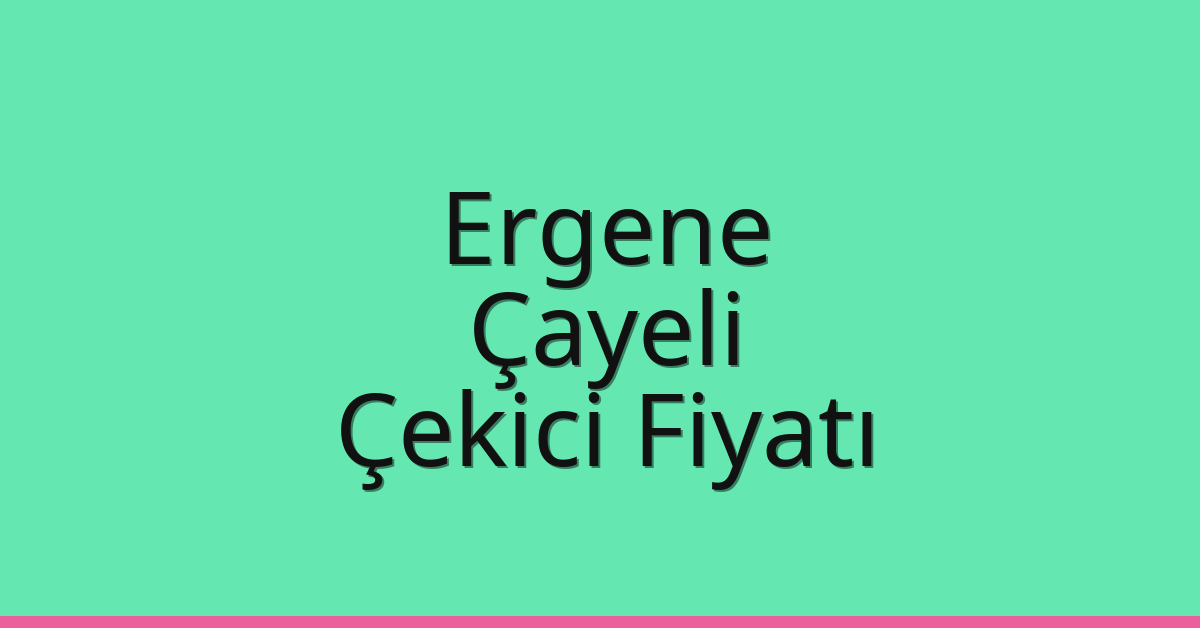 Ergene – Çayeli Çekici Fiyatı