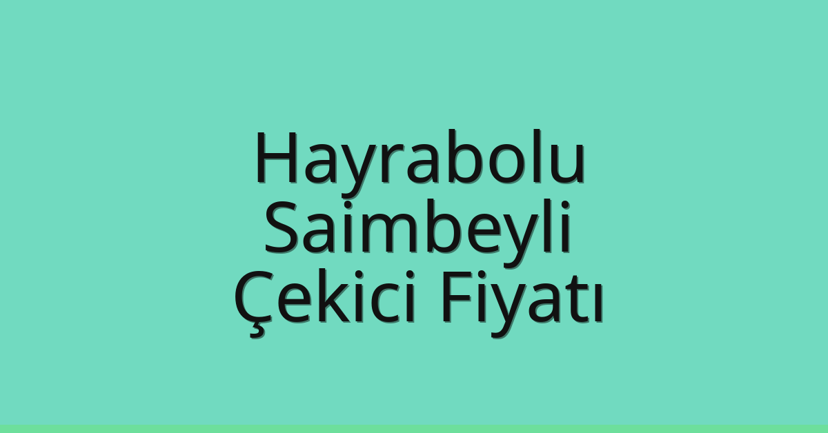 Hayrabolu – Saimbeyli Çekici Fiyatı