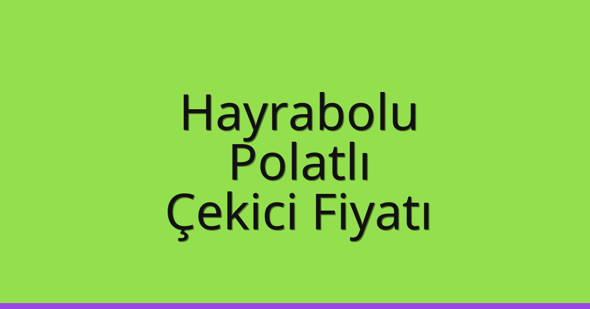 Hayrabolu – Polatlı Çekici Fiyatı