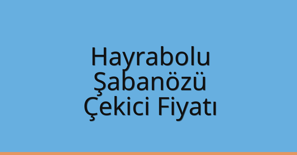 Hayrabolu – Şabanözü Çekici Fiyatı