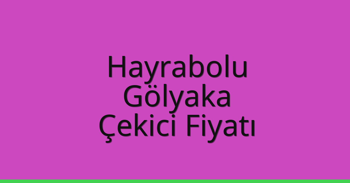 Hayrabolu – Gölyaka Çekici Fiyatı