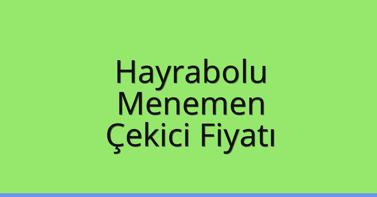 Hayrabolu – Menemen Çekici Fiyatı