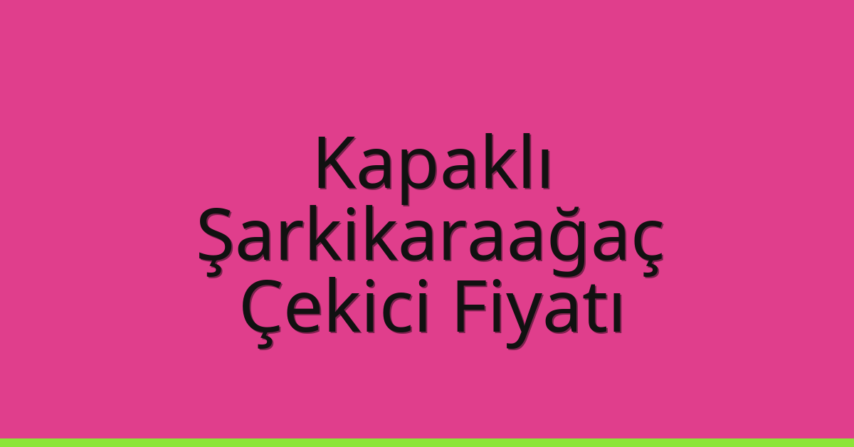 Kapaklı – Şarkikaraağaç Çekici Fiyatı