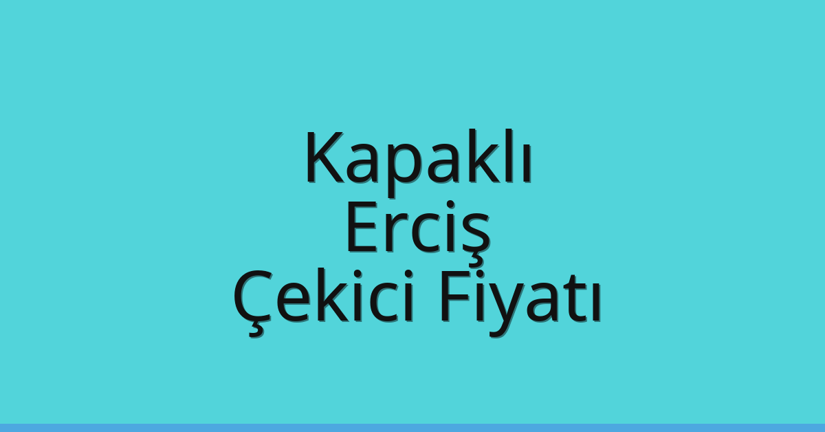 Kapaklı – Erciş Çekici Fiyatı