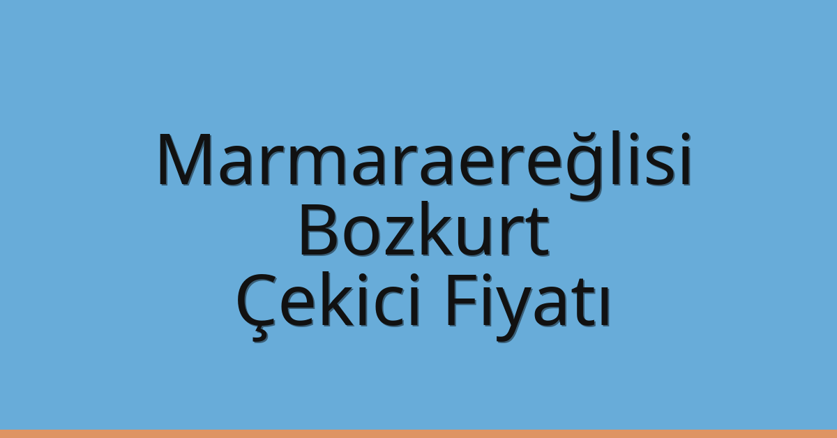 Marmaraereğlisi – Bozkurt Çekici Fiyatı
