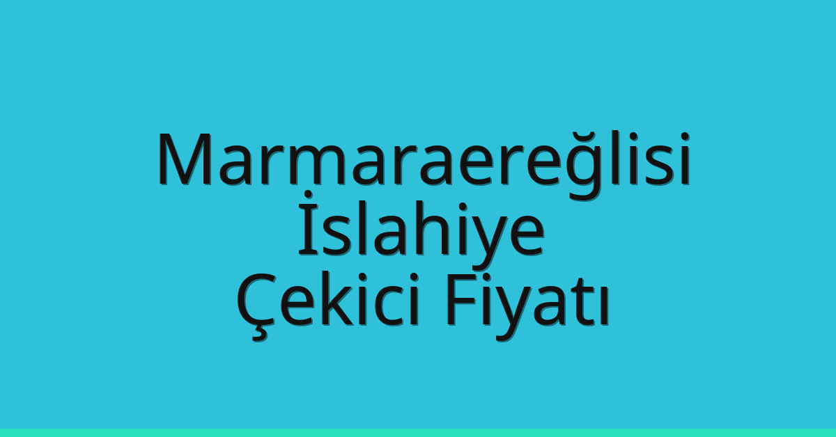 Marmaraereğlisi – İslahiye Çekici Fiyatı
