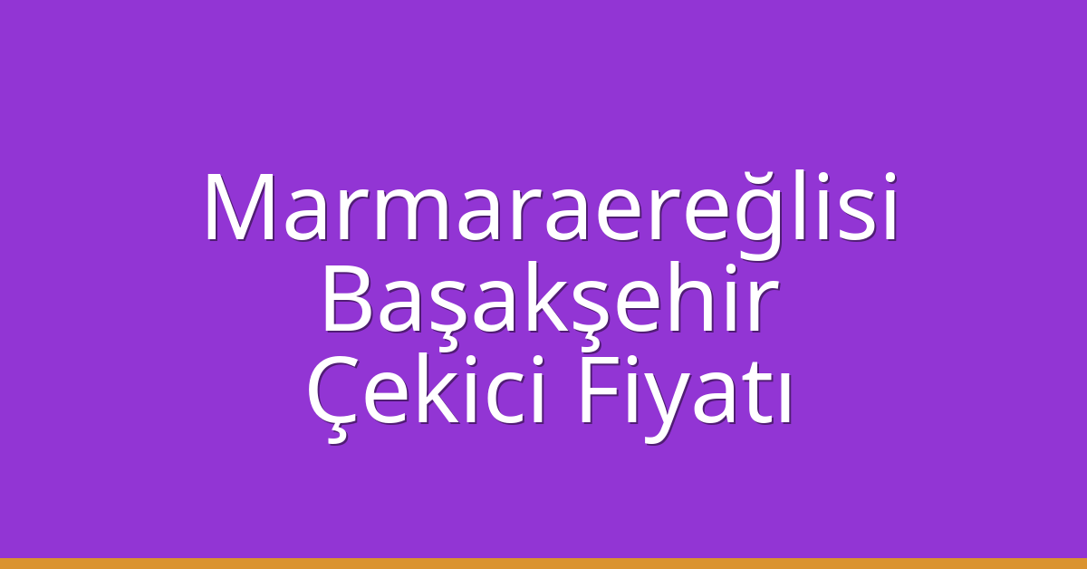 Marmaraereğlisi – Başakşehir Çekici Fiyatı