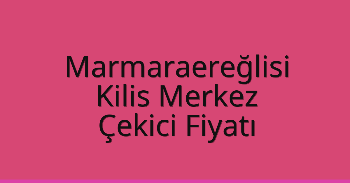 Marmaraereğlisi – Kilis Merkez Çekici Fiyatı