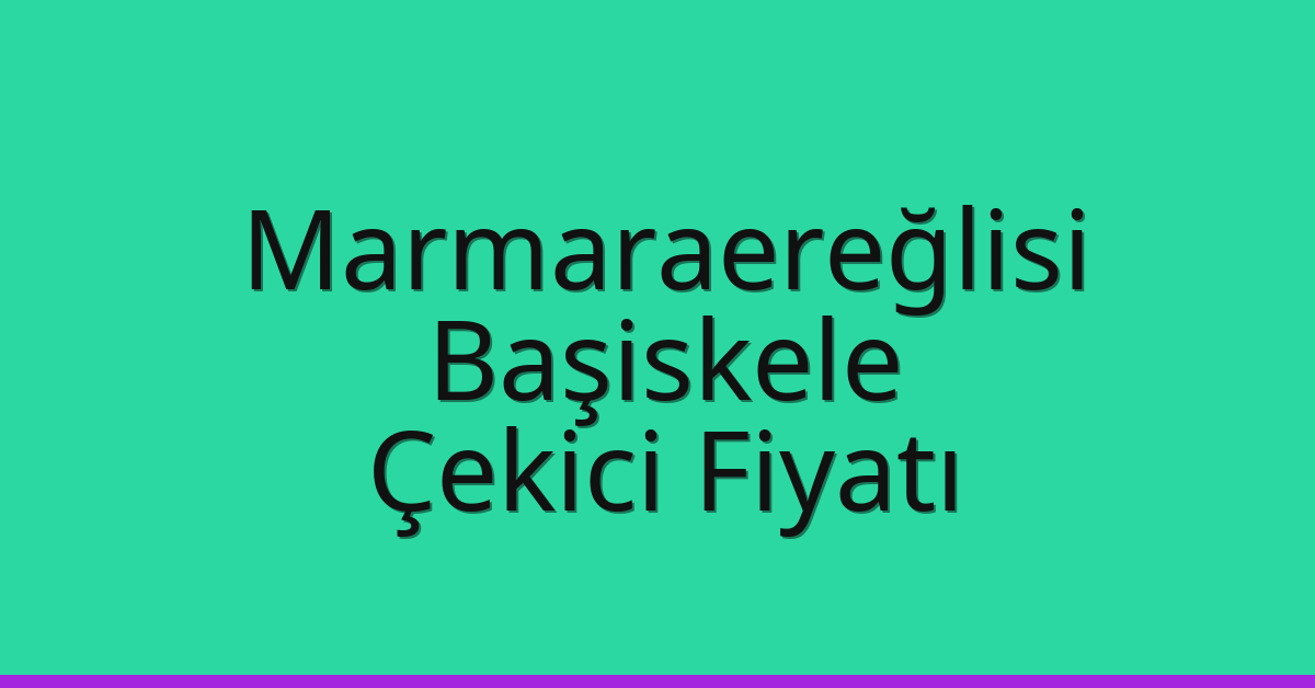 Marmaraereğlisi – Başiskele Çekici Fiyatı