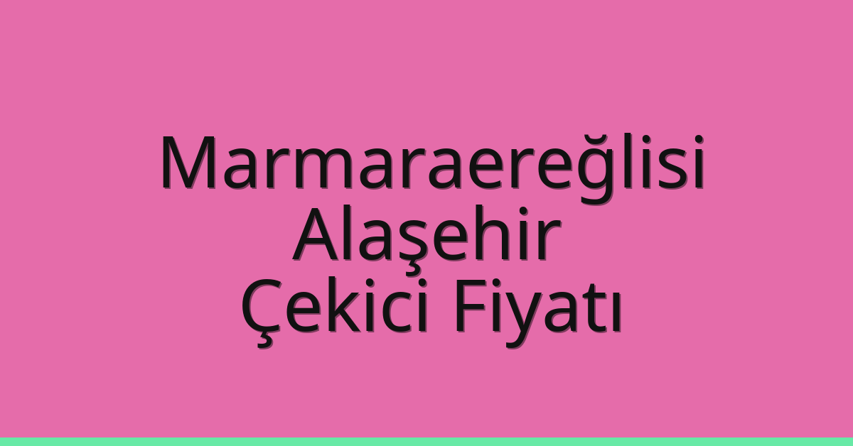 Marmaraereğlisi – Alaşehir Çekici Fiyatı