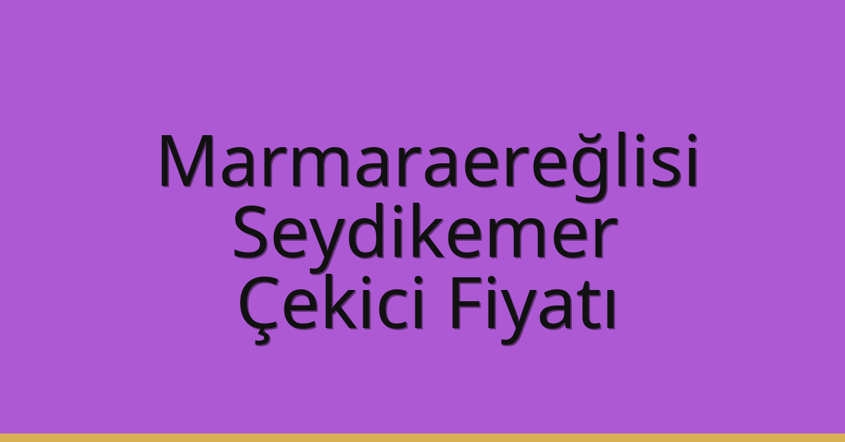Marmaraereğlisi – Seydikemer Çekici Fiyatı